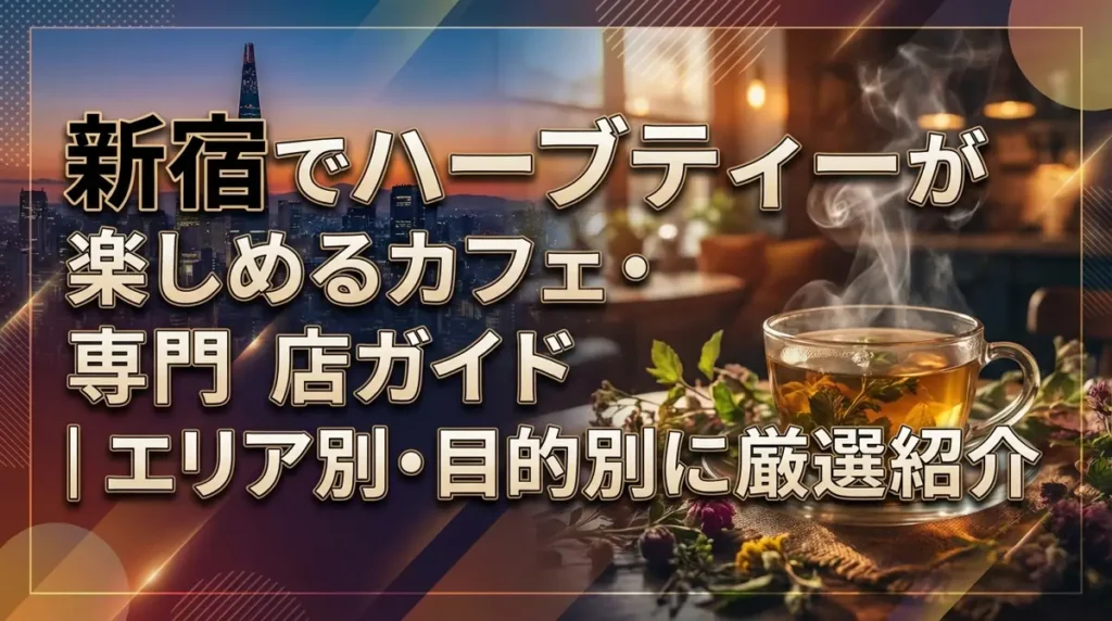 新宿でハーブティーが楽しめるカフェ・専門店ガイド｜エリア別・目的別に厳選紹介